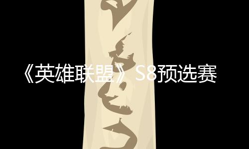 额雄联英预选盟争夺总决击败将与赛E赛名