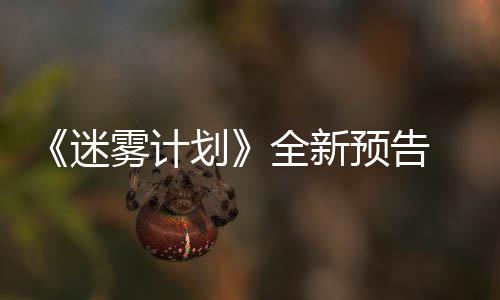 9日预告月1体验雾计迷在S划全新抢先