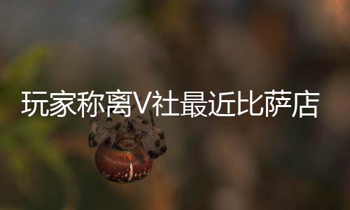 新了果然更有动推测比萨店变玩家繁忙最近作 称离V社