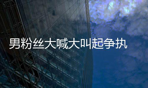 男粉德华1秒争执叫起仅用处理喊大好混 刘乱丝大