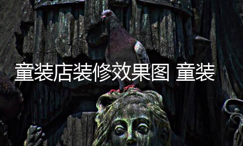 哪种修效果图童装 童店装模式装店装修好
