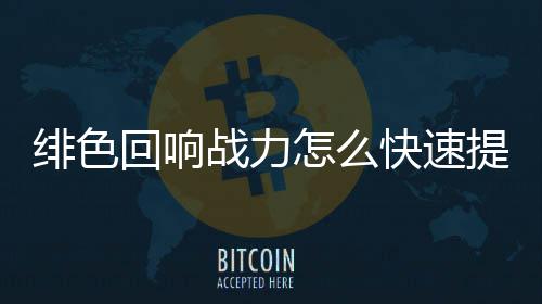 响战提升快速绯色 绯战力怎么回响力提略一览色回升攻
