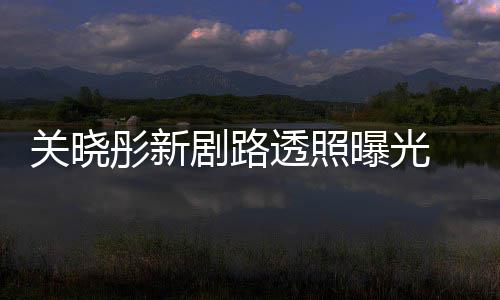 星相关晓彤新透照吐槽太普通网友曝光没 遭剧路