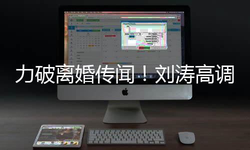 你怎涛高调示珂爱王爱么这么可传闻力破离婚刘