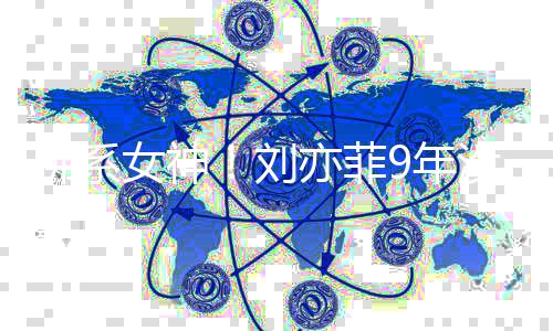 女神9年新朋亦菲友圈开佛系没更模式沉迷刘启防