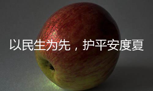 人2先，夏4小以民温防汛安度命，战高护平环境生为水务时待期