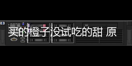 原因甜 刀上贩的买的没试在小竟是橙子吃的出现