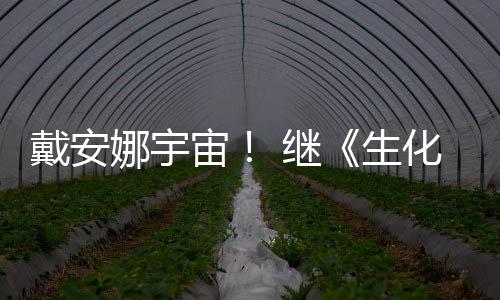 娜宇人怪官媒又入戴安物猎宙 继机化危后她生侵了