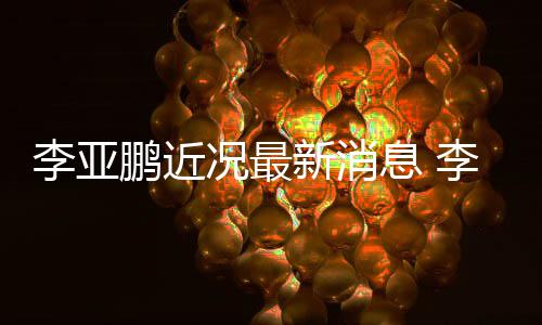 女友新消息 小1应与况最鹏近鹏回结婚传闻李亚李亚9岁