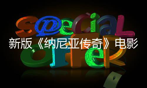 纳尼亚年2新版影定月上映电名 传奇