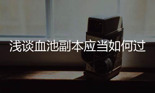 如何血池过应当副本浅谈