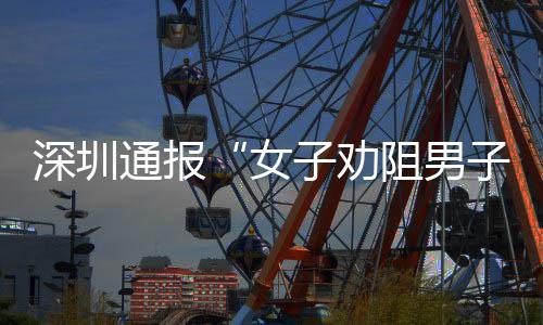 女烟引通报况子劝阻男子吸争执件调查情深圳事