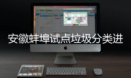 蚌埠分类安徽免费进入家庭圾桶垃圾领分类垃试点