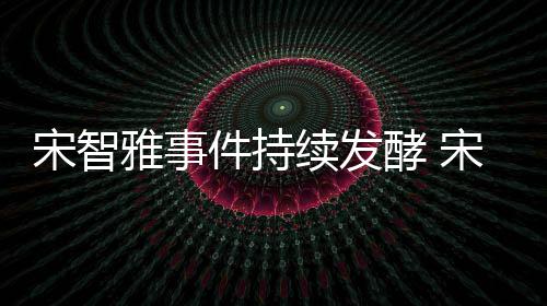 续发绪崩雅事雅被摆溃工曝情作停件持酵 宋智宋智