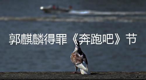 性歌郭麒奔跑吧侮辱罪组遭配节目出场词麟得